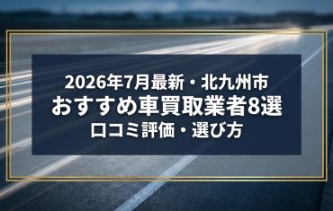 【2026年7月最新】北九州市でおすすめの車買取業者8選｜口コミ評価、選び方まで