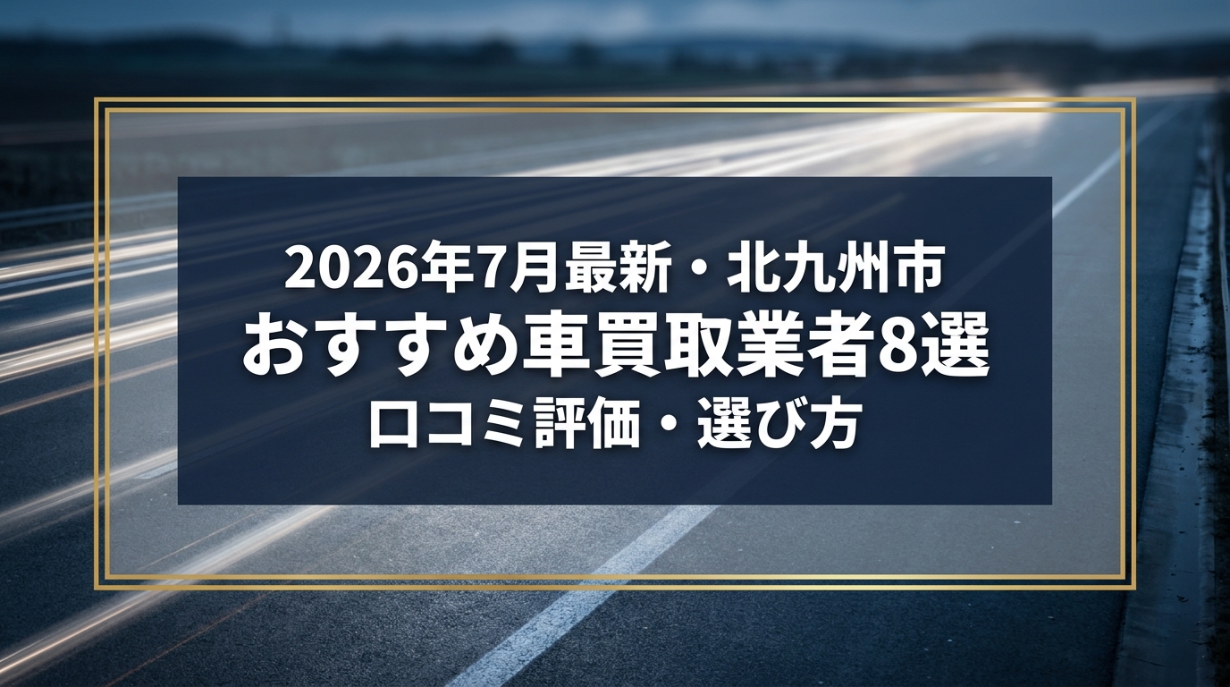 【2026年7月最新】北九州市でおすすめの車買取業者8選｜口コミ評価、選び方まで