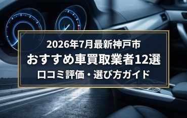 【2026年7月最新】神戸市でおすすめの車買取業者12選|口コミ評価、選び方まで
