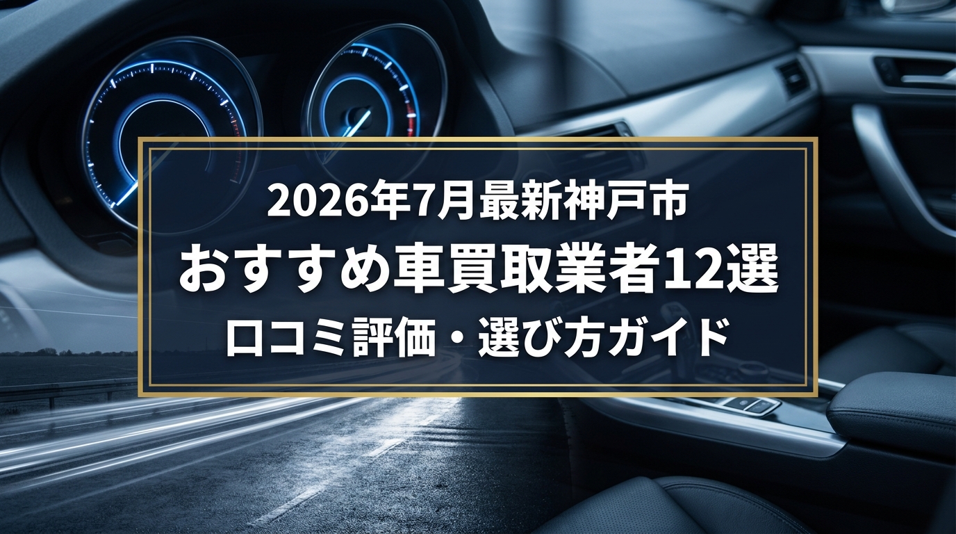 【2026年7月最新】神戸市でおすすめの車買取業者12選｜口コミ評価、選び方まで
