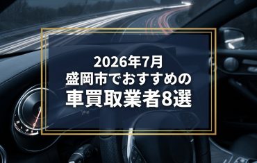 【2026年7月最新】盛岡市でおすすめの車買取業者8選｜口コミ評価、選び方まで