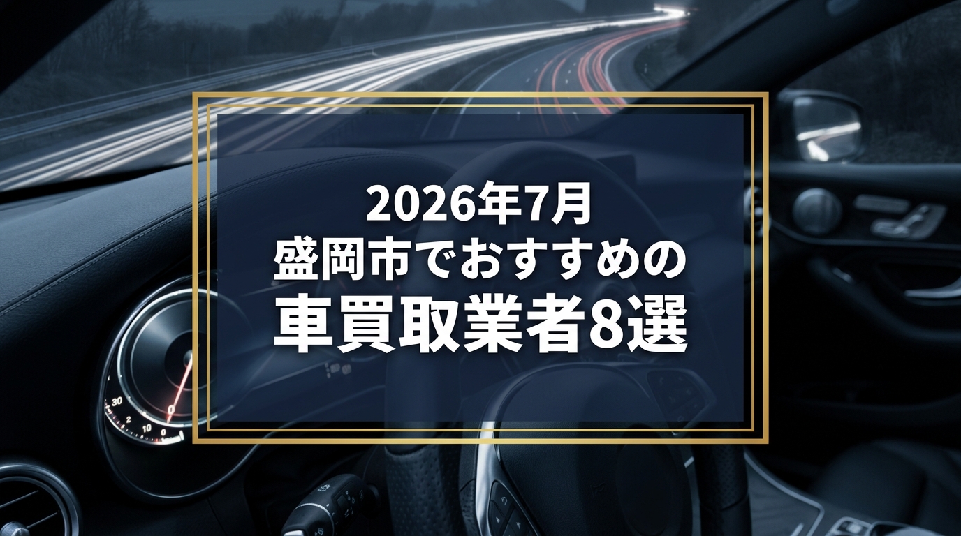 【2026年7月最新】盛岡市でおすすめの車買取業者8選｜口コミ評価、選び方まで