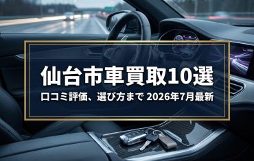 【2026年7月最新】仙台市でおすすめの車買取業者10選｜口コミ評価、選び方まで
