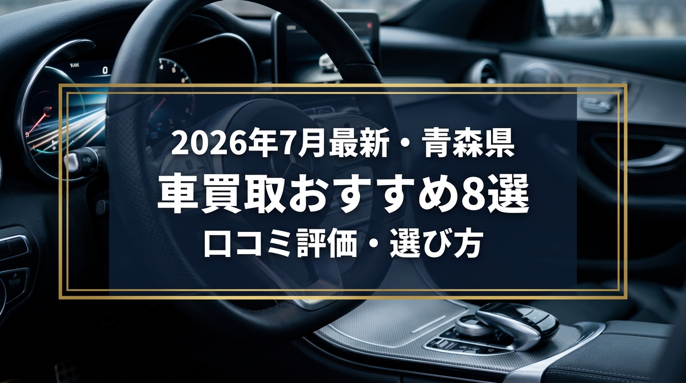 【2026年7月最新】青森県でおすすめの車買取業者8選｜口コミ評価、選び方まで