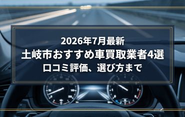 【2026年7月最新】土岐市でおすすめの車買取業者4選｜口コミ評価、選び方まで