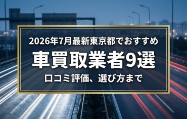 【2026年7月最新】東京都でおすすめの車買取業者9選|口コミ評価、選び方まで