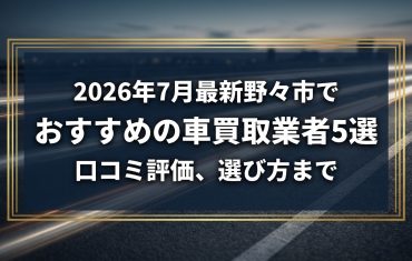 【2026年7月最新】野々市でおすすめの車買取業者5選｜口コミ評価、選び方まで