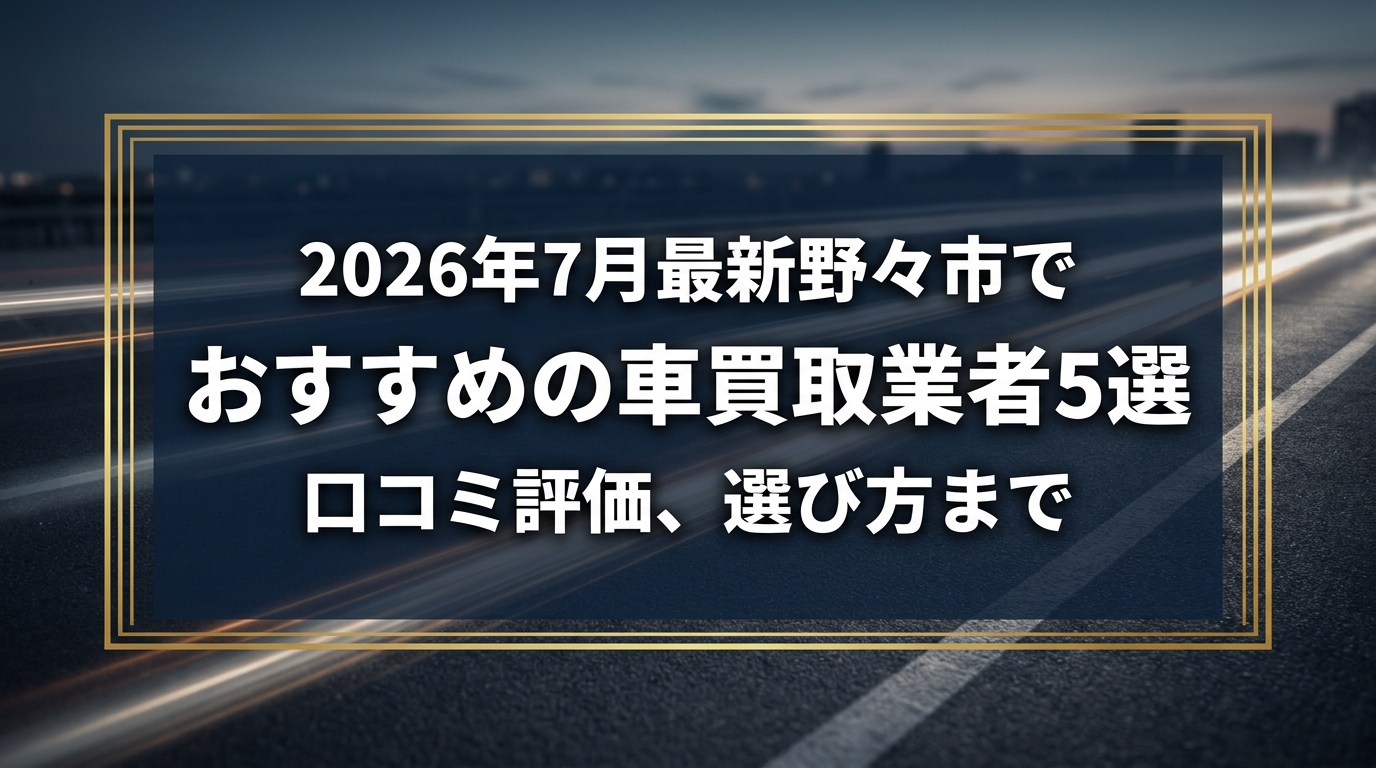 【2026年7月最新】野々市でおすすめの車買取業者5選｜口コミ評価、選び方まで