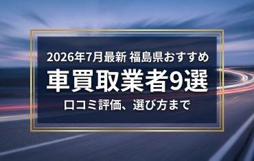 【2026年7月最新】福島県でおすすめの車買取業者9選｜口コミ評価、選び方まで