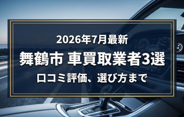 【2026年7月最新】舞鶴市でおすすめの車買取業者3選|口コミ評価、選び方まで
