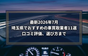 【2026年7月最新】埼玉県でおすすめの車買取業者11選|口コミ評価、選び方まで