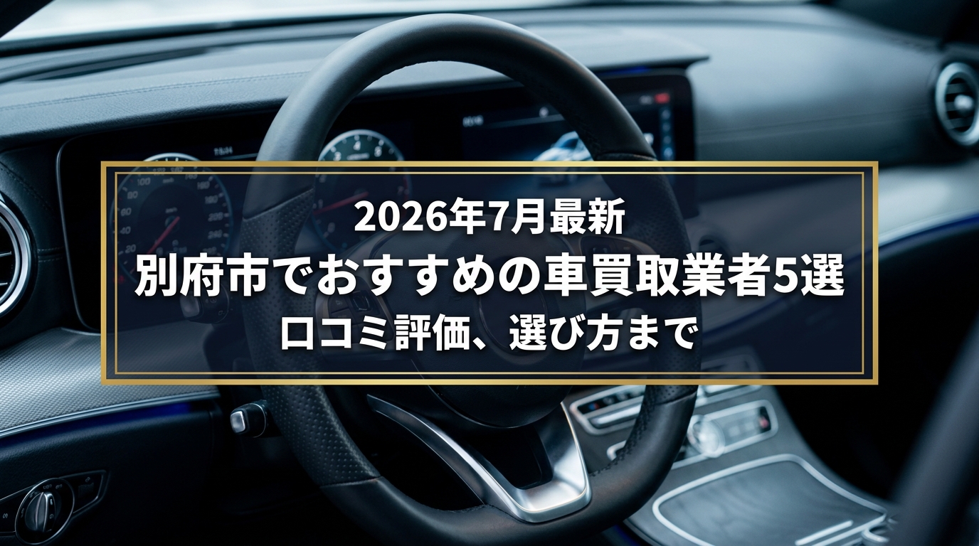 【2026年7月最新】別府市でおすすめの車買取業者5選｜口コミ評価、選び方まで