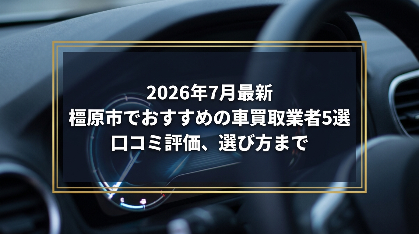【2026年7月最新】橿原市でおすすめの車買取業者5選｜口コミ評価、選び方まで