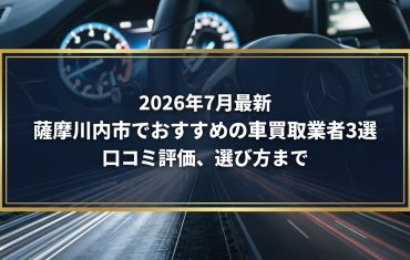 【2026年7月最新】薩摩川内市でおすすめの車買取業者3選|口コミ評価、選び方まで