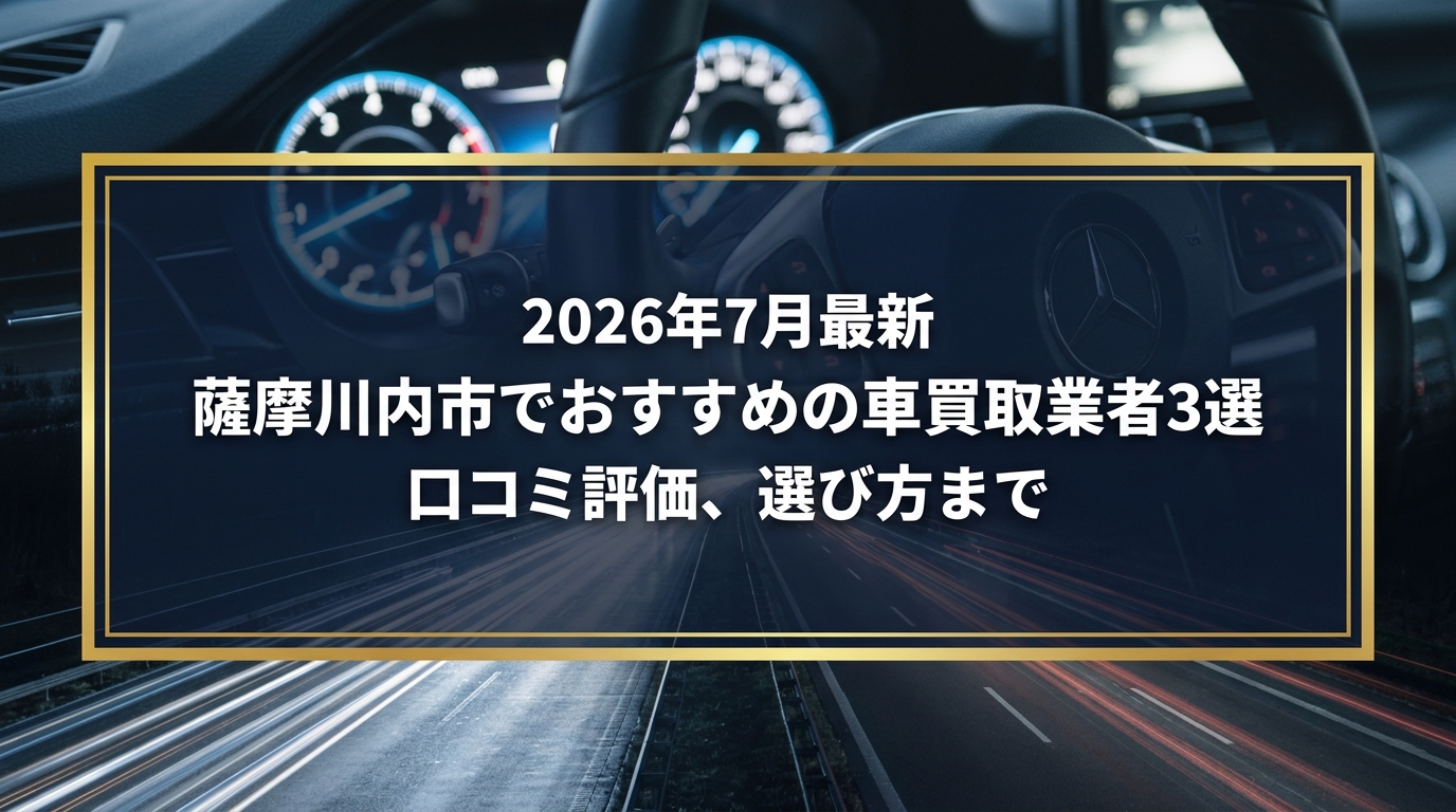 【2026年7月最新】薩摩川内市でおすすめの車買取業者3選|口コミ評価、選び方まで