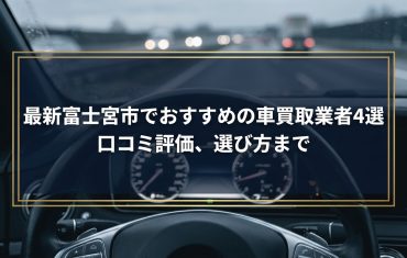 【2026年7月最新】富士宮市でおすすめの車買取業者4選|口コミ評価、選び方まで