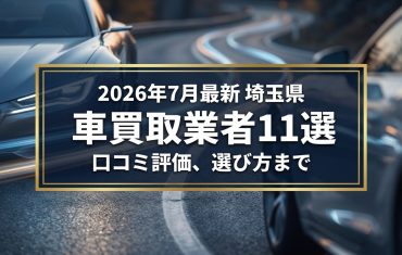 【2026年7月最新】埼玉県でおすすめの車買取業者11選|口コミ評価、選び方まで