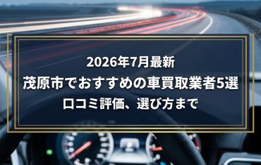 【2026年7月最新】茂原市でおすすめの車買取業者5選|口コミ評価、選び方まで