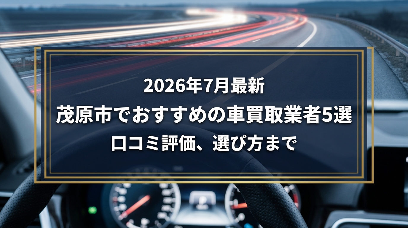【2026年7月最新】茂原市でおすすめの車買取業者5選｜口コミ評価、選び方まで