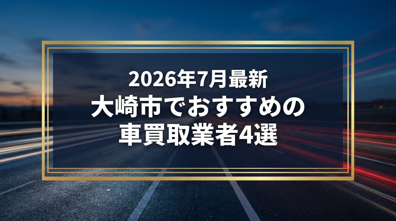 【2026年7月最新】大崎市でおすすめの車買取業者4選|口コミ評価、選び方まで