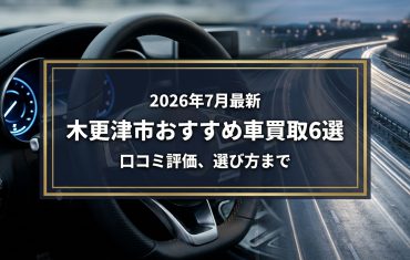 【2026年7月最新】木更津市でおすすめの車買取業者6選｜口コミ評価、選び方まで