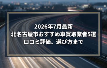 【2026年7月最新】北名古屋市でおすすめの車買取業者5選｜口コミ評価、選び方まで