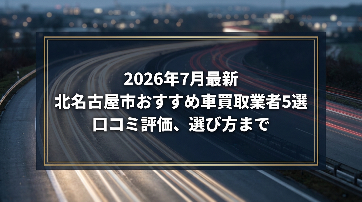 【2026年7月最新】北名古屋市でおすすめの車買取業者5選｜口コミ評価、選び方まで