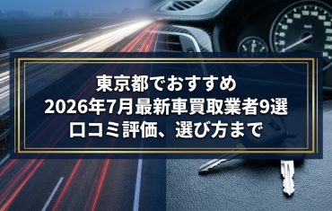 【2026年7月最新】東京都でおすすめの車買取業者9選|口コミ評価、選び方まで