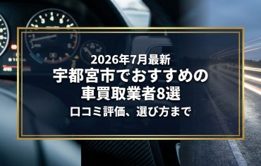 【2026年7月最新】宇都宮市でおすすめの車買取業者8選|口コミ評価、選び方まで