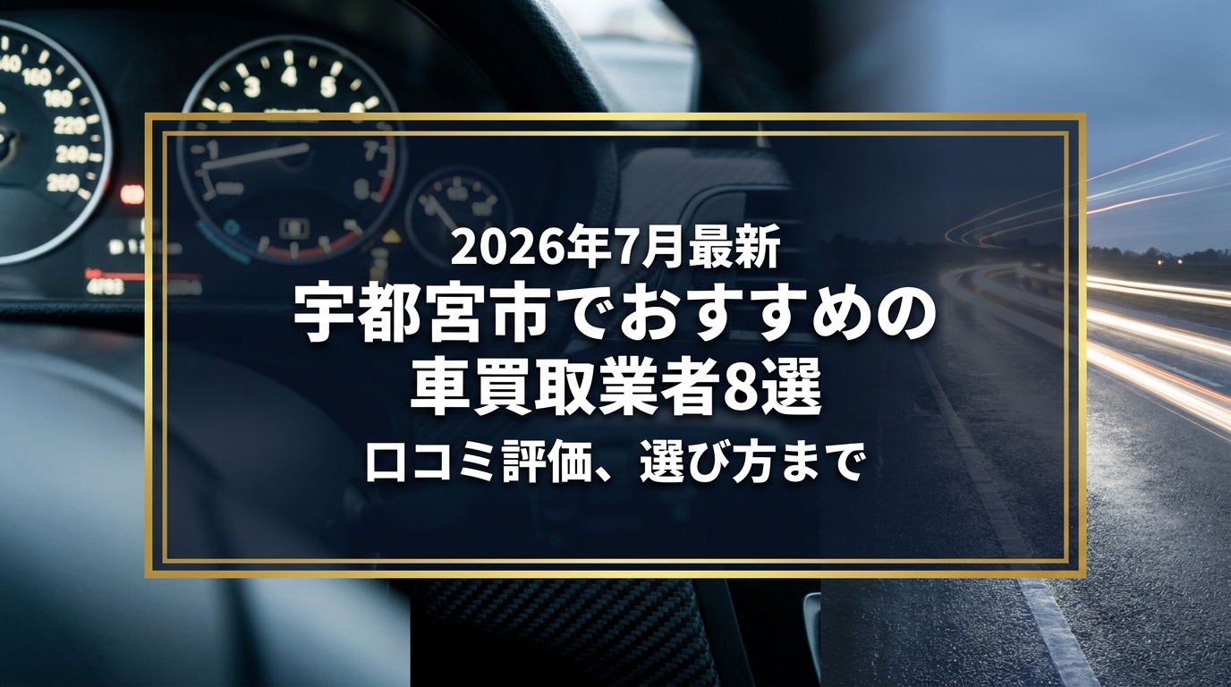 【2026年7月最新】宇都宮市でおすすめの車買取業者8選|口コミ評価、選び方まで