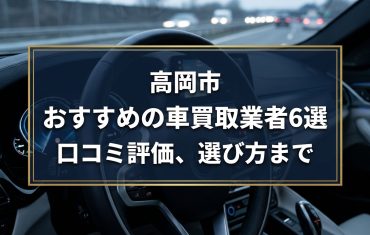 【2026年7月最新】高岡市でおすすめの車買取業者6選｜口コミ評価、選び方まで