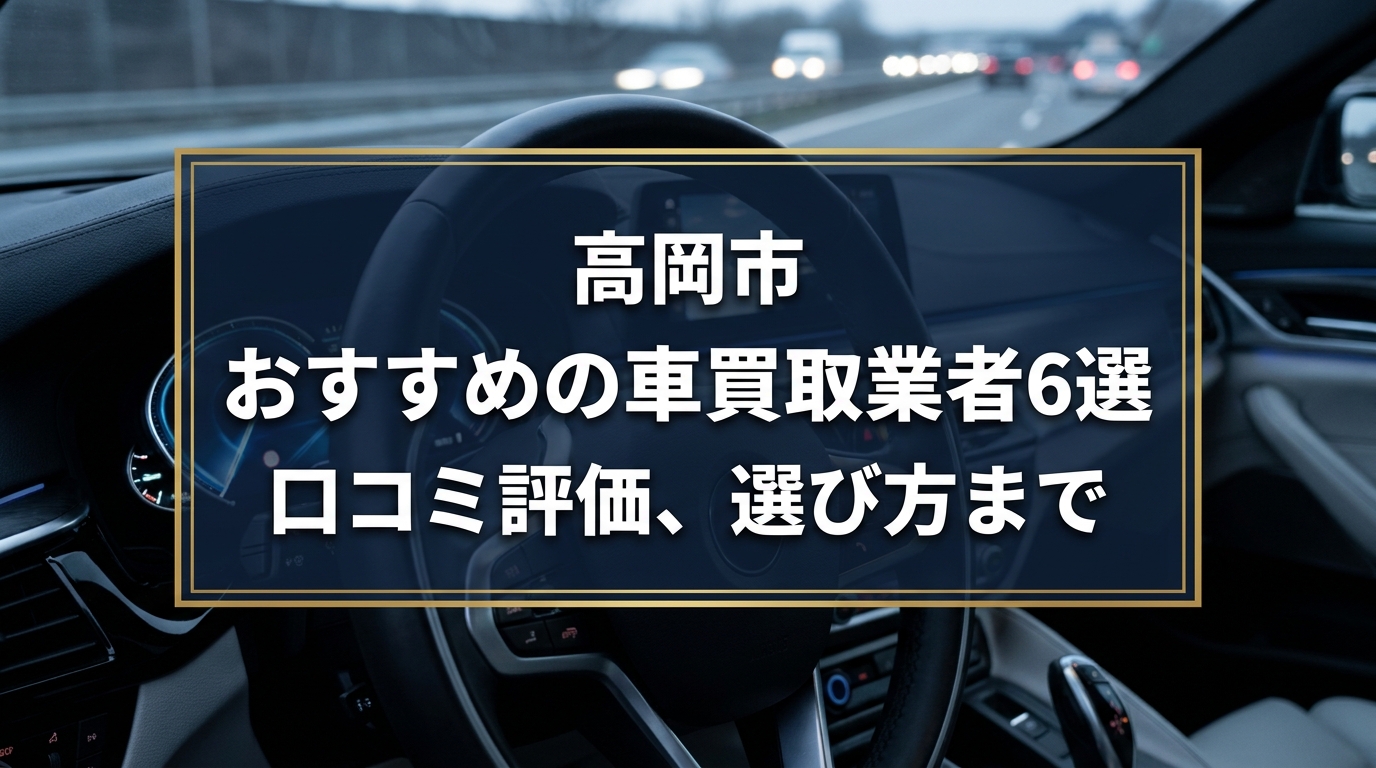【2026年7月最新】高岡市でおすすめの車買取業者6選|口コミ評価、選び方まで