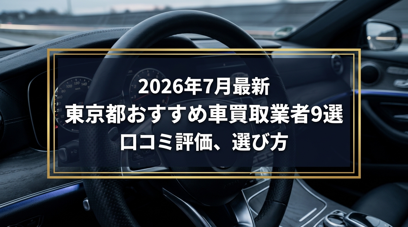 【2026年7月最新】東京都でおすすめの車買取業者9選｜口コミ評価、選び方まで