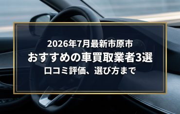 【2026年7月最新】市原市でおすすめの車買取業者3選｜口コミ評価、選び方まで