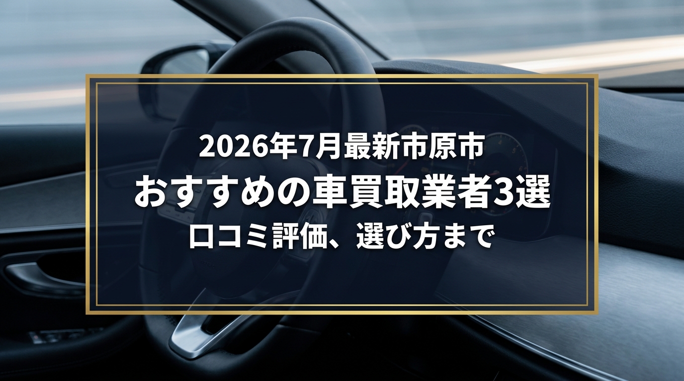 【2026年7月最新】市原市でおすすめの車買取業者3選｜口コミ評価、選び方まで
