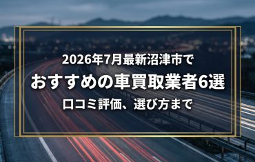 【2026年7月最新】沼津市でおすすめの車買取業者6選|口コミ評価、選び方まで