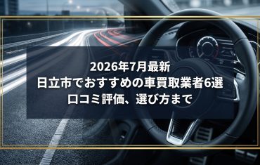 【2026年7月最新】日立市でおすすめの車買取業者6選｜口コミ評価、選び方まで