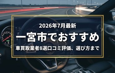 【2026年7月最新】一宮市でおすすめの車買取業者8選｜口コミ評価、選び方まで