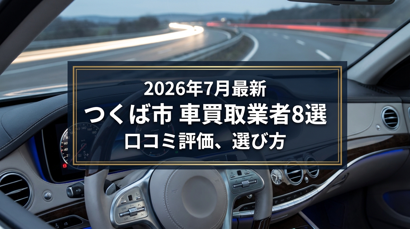 【2026年7月最新】つくば市でおすすめの車買取業者8選｜口コミ評価、選び方まで