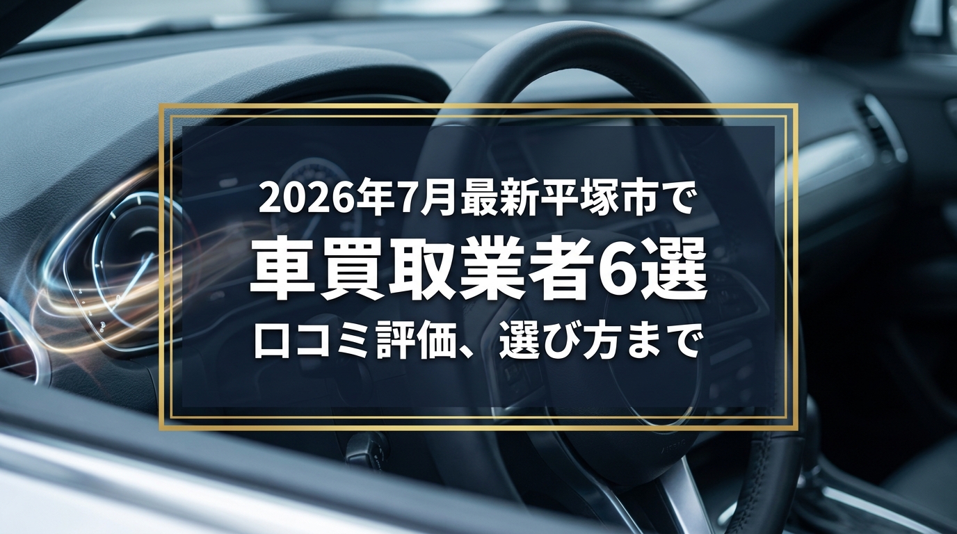 【2026年7月最新】平塚市でおすすめの車買取業者6選｜口コミ評価、選び方まで