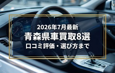 【2026年7月最新】青森県でおすすめの車買取業者8選|口コミ評価、選び方まで