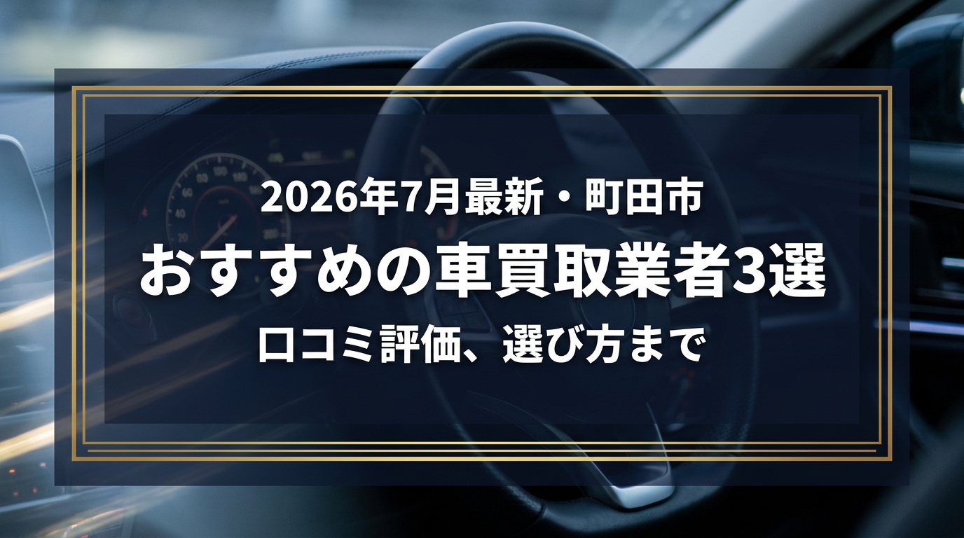 【2026年7月最新】町田市でおすすめの車買取業者3選｜口コミ評価、選び方まで