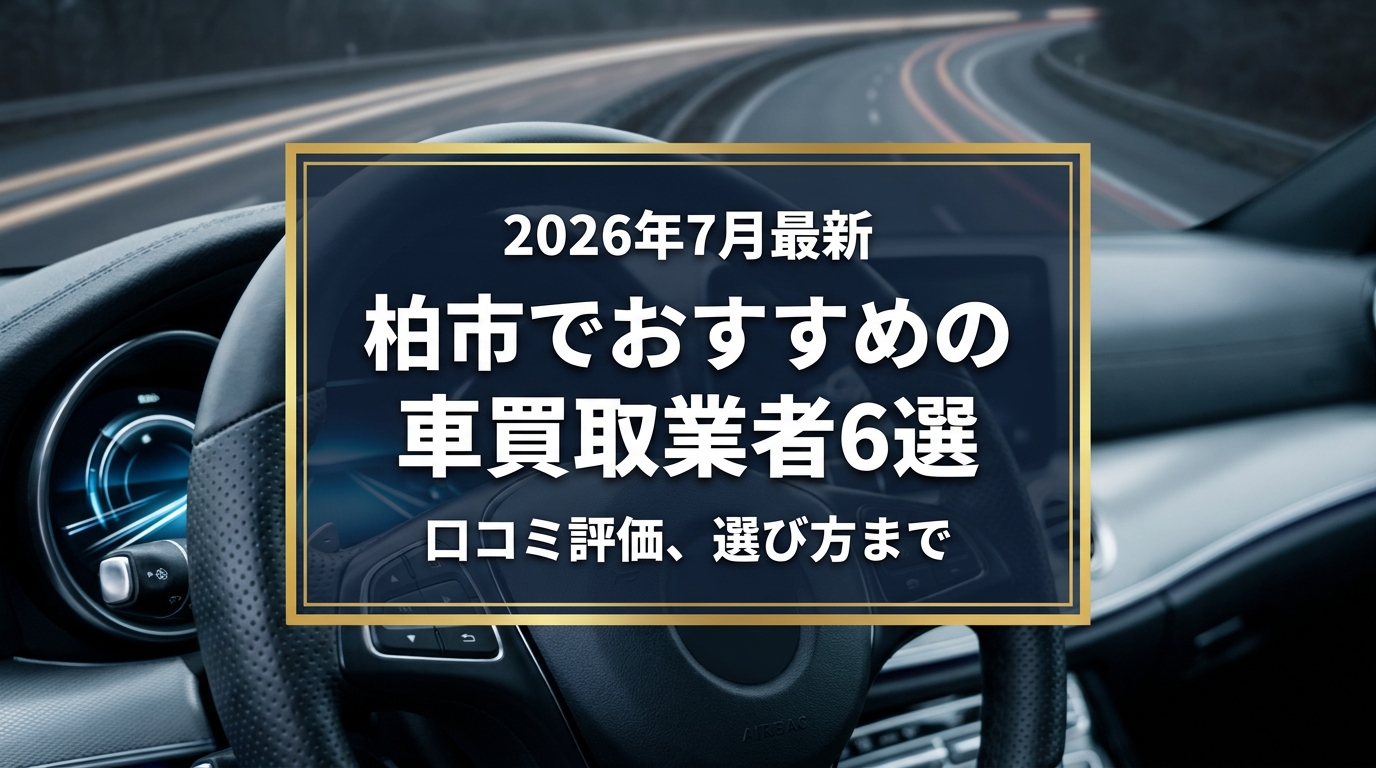 【2026年7月最新】柏市でおすすめの車買取業者6選｜口コミ評価、選び方まで