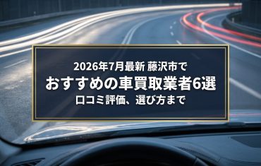 【2026年7月最新】藤沢市でおすすめの車買取業者6選｜口コミ評価、選び方まで