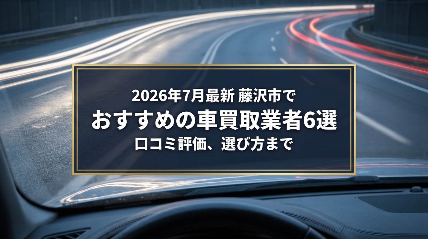 【2026年7月最新】藤沢市でおすすめの車買取業者6選｜口コミ評価、選び方まで