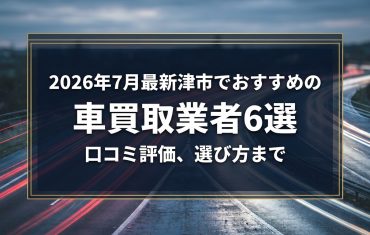 【2026年7月最新】津市でおすすめの車買取業者6選|口コミ評価、選び方まで