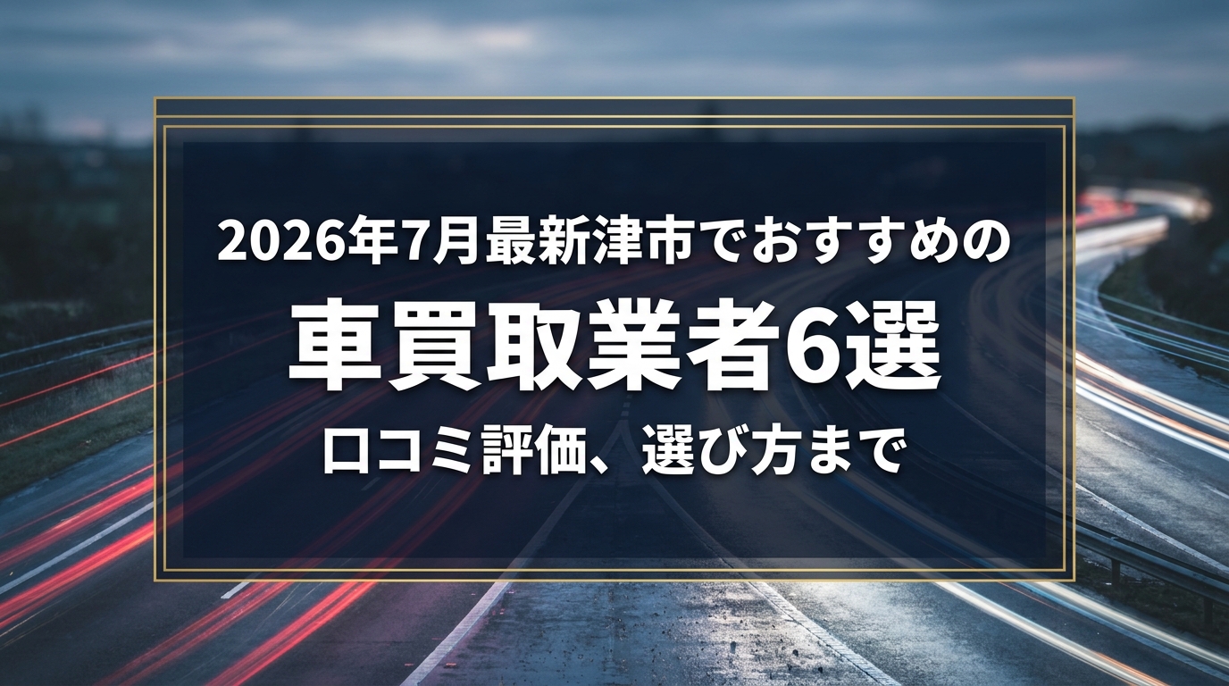 【2026年7月最新】津市でおすすめの車買取業者6選|口コミ評価、選び方まで