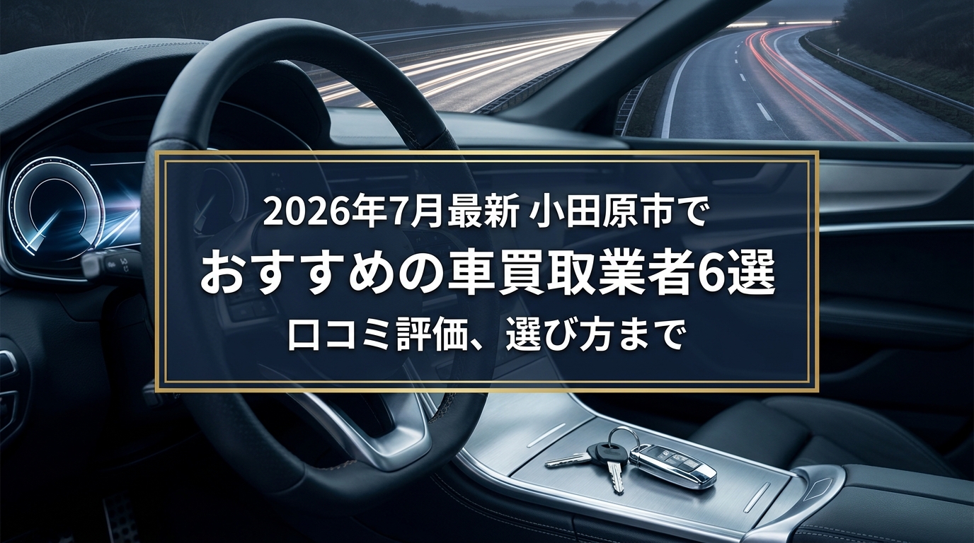 【2026年7月最新】小田原市でおすすめの車買取業者6選｜口コミ評価、選び方まで