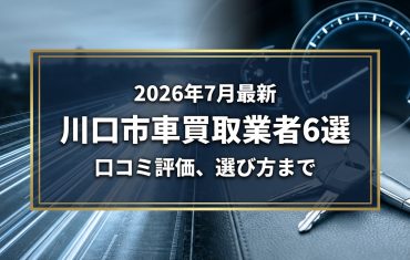 【2026年7月最新】川口市でおすすめの車買取業者6選｜口コミ評価、選び方まで
