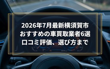【2026年7月最新】横須賀市でおすすめの車買取業者6選｜口コミ評価、選び方まで